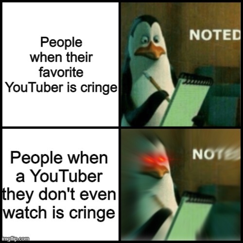 Noted Template | People when their favorite YouTuber is cringe; People when a YouTuber they don't even watch is cringe | image tagged in noted template | made w/ Imgflip meme maker