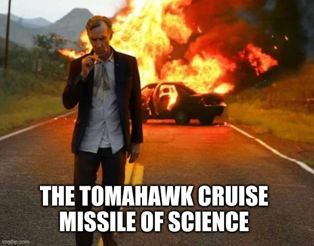 ur mom of science hehehfhtny | THE TOMAHAWK CRUISE MISSILE OF SCIENCE | image tagged in bill nye badass,of science | made w/ Imgflip meme maker