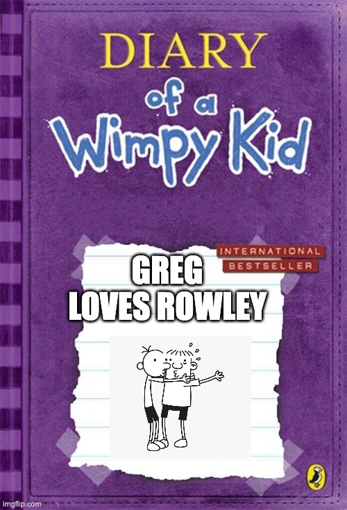 greg & rowley | GREG LOVES ROWLEY | image tagged in diary of a wimpy kid cover template | made w/ Imgflip meme maker