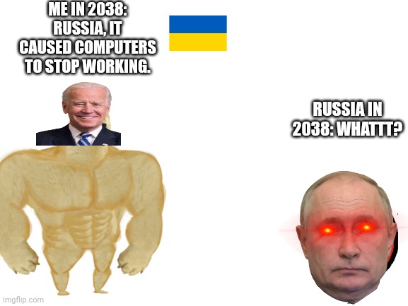 Ukraine in 2038 |  ME IN 2038: RUSSIA, IT CAUSED COMPUTERS TO STOP WORKING. RUSSIA IN 2038: WHATTT? | image tagged in ukraine | made w/ Imgflip meme maker