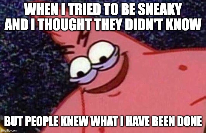 Someone revealed my secret |  WHEN I TRIED TO BE SNEAKY AND I THOUGHT THEY DIDN'T KNOW; BUT PEOPLE KNEW WHAT I HAVE BEEN DONE | image tagged in evil patrick,sneaky | made w/ Imgflip meme maker