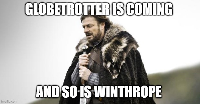 winter |  GLOBETROTTER IS COMING; AND SO IS WINTHROPE | image tagged in winter is coming | made w/ Imgflip meme maker