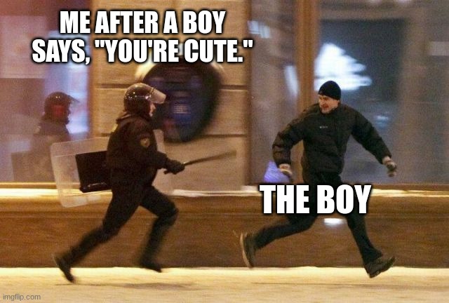 Police Chasing Guy | ME AFTER A BOY SAYS, "YOU'RE CUTE." THE BOY | image tagged in police chasing guy | made w/ Imgflip meme maker