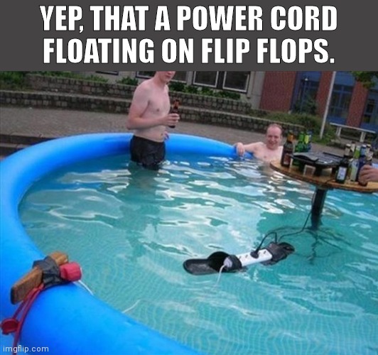 stupidity, mother natures way of thinning the herd | YEP, THAT A POWER CORD FLOATING ON FLIP FLOPS. | image tagged in funny,memes,oh wow are you actually reading these tags,oh no | made w/ Imgflip meme maker