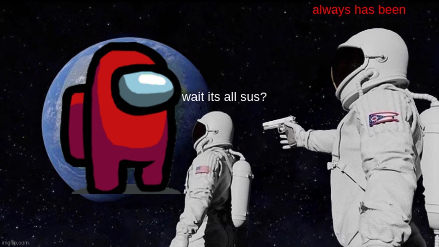 sus | always has been; wait its all sus? | image tagged in memes,always has been | made w/ Imgflip meme maker