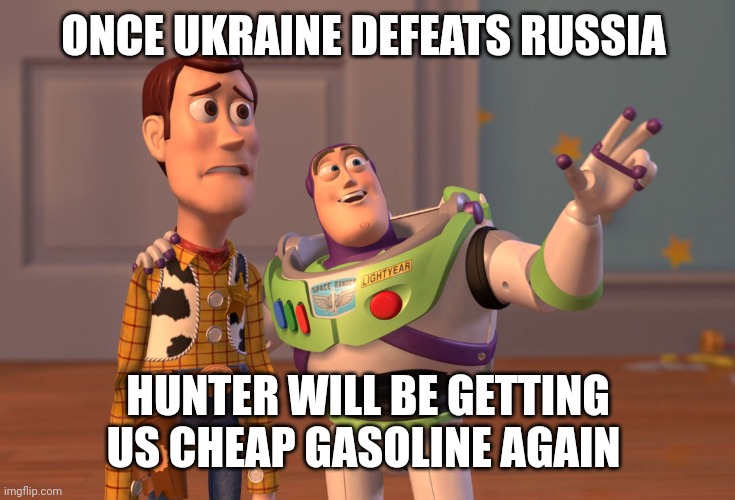 Build back better everyone | ONCE UKRAINE DEFEATS RUSSIA; HUNTER WILL BE GETTING US CHEAP GASOLINE AGAIN | image tagged in memes,x x everywhere | made w/ Imgflip meme maker