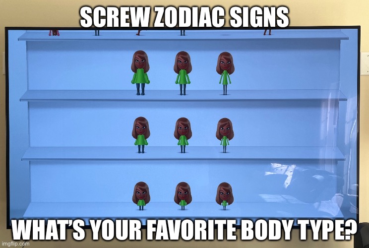 SCREW ZODIAC SIGNS; WHAT’S YOUR FAVORITE BODY TYPE? | made w/ Imgflip meme maker