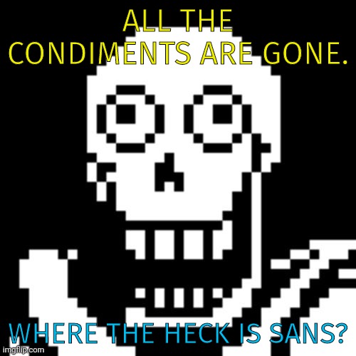 Papyrus Undertale | ALL THE CONDIMENTS ARE GONE. WHERE THE HECK IS SANS? | image tagged in papyrus undertale | made w/ Imgflip meme maker