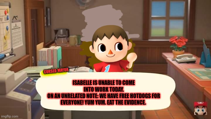 Hot dogs | CURSED MAYOR ISABELLE IS UNABLE TO COME INTO WORK TODAY.
ON AN UNRELATED NOTE: WE HAVE FREE HOTDOGS FOR EVERYONE! YUM YUM. EAT THE EVIDENCE. | image tagged in isabelle animal crossing announcement,hot dogs,cursed,mayor,animal crossing | made w/ Imgflip meme maker