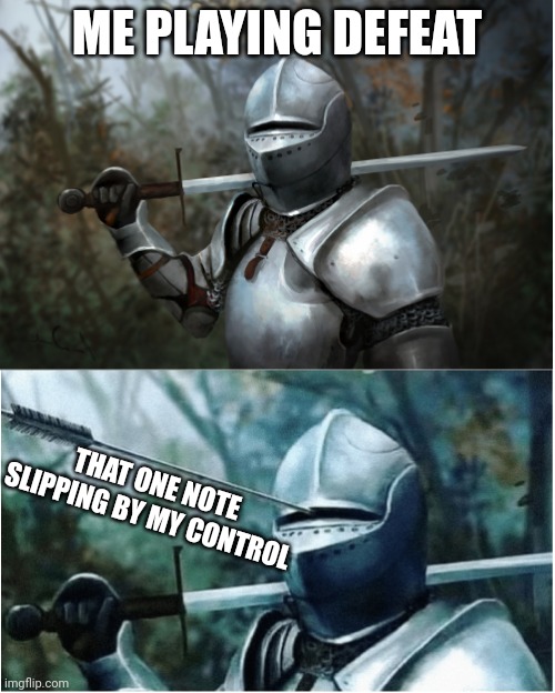 When i play defeat | ME PLAYING DEFEAT; THAT ONE NOTE SLIPPING BY MY CONTROL | image tagged in knight with arrow in helmet | made w/ Imgflip meme maker