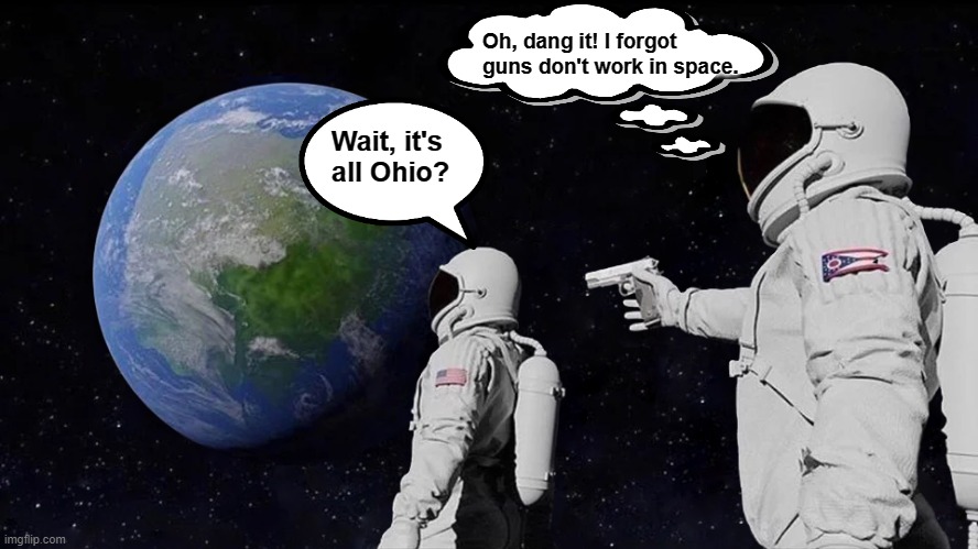 Something I've been wanting to make for a long time | Oh, dang it! I forgot guns don't work in space. Wait, it's all Ohio? | image tagged in memes,always has been,comics,ohio | made w/ Imgflip meme maker