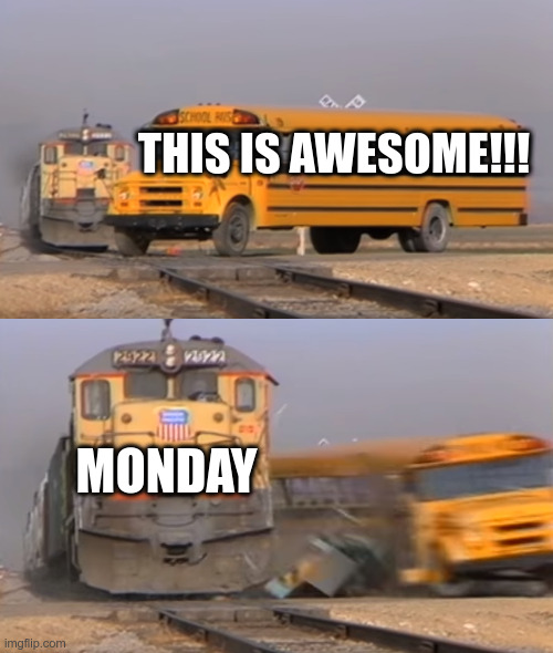 Look Out!!! |  THIS IS AWESOME!!! MONDAY | image tagged in a train hitting a school bus,monday,mondays,i hate mondays | made w/ Imgflip meme maker