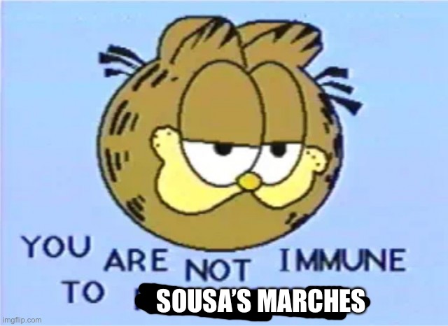 President Garfield’s Inaugural March | SOUSA’S MARCHES | image tagged in you are not immune to propaganda,sousa,marches | made w/ Imgflip meme maker