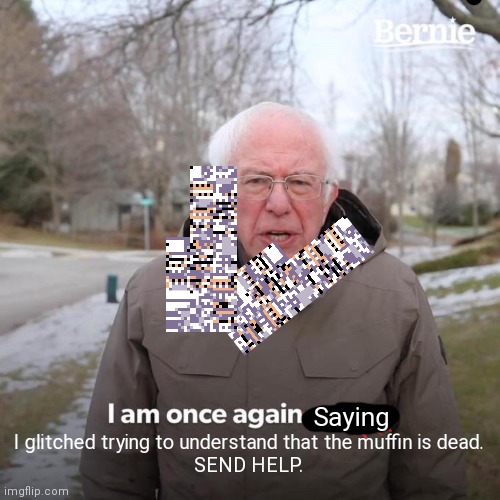 Bernie I Am Once Again Asking For Your Support Meme | Saying I glitched trying to understand that the muffin is dead.
SEND HELP. | image tagged in memes,bernie i am once again asking for your support | made w/ Imgflip meme maker