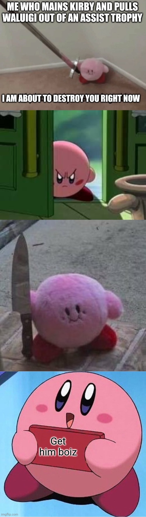 ME WHO MAINS KIRBY AND PULLS WALUIGI OUT OF AN ASSIST TROPHY I AM ABOUT TO DESTROY YOU RIGHT NOW Get him boiz | image tagged in kirby has found your sin unforgivable,pissed off kirby,creepy kirby,kirby holding a sign | made w/ Imgflip meme maker