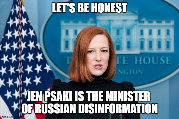 EVERYTHING the democrats accuse us of is EXACTLY what they are guilty of. | LET'S BE HONEST; JEN PSAKI IS THE MINISTER 
OF RUSSIAN DISINFORMATION | image tagged in jen psaki,liberal hypocrisy,democrats,liberals,woke,biden administration | made w/ Imgflip meme maker