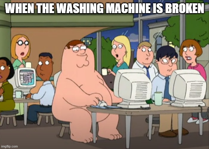 broken washing machine |  WHEN THE WASHING MACHINE IS BROKEN | image tagged in peter griffin naked at internet cafe | made w/ Imgflip meme maker