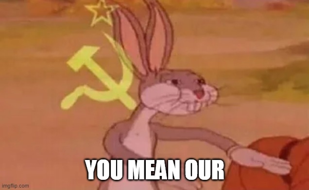 Bugs bunny communist | YOU MEAN OUR | image tagged in bugs bunny communist | made w/ Imgflip meme maker