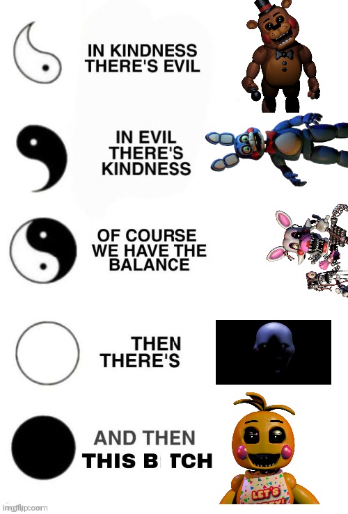 True story. | image tagged in in kindness there's evil,true story,fnaf2 | made w/ Imgflip meme maker