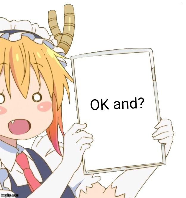 Tohru holding a sign | OK and? | image tagged in tohru holding a sign | made w/ Imgflip meme maker