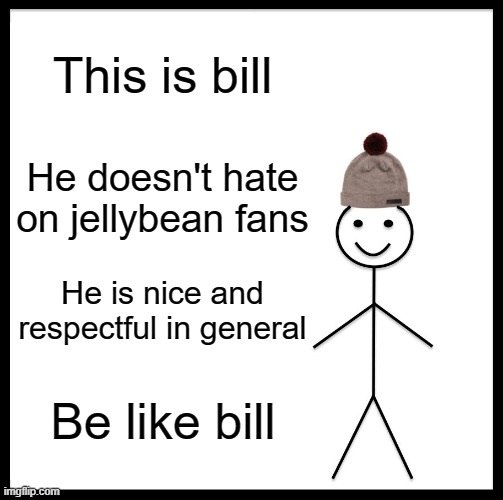 be like bill guys | This is bill; He doesn't hate on jellybean fans; He is nice and respectful in general; Be like bill | image tagged in memes,be like bill | made w/ Imgflip meme maker