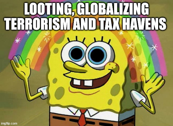 Imagination Spongebob Meme | LOOTING, GLOBALIZING TERRORISM AND TAX HAVENS | image tagged in memes,imagination spongebob | made w/ Imgflip meme maker