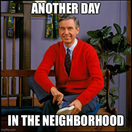 ANOTHER DAY IN THE NEIGHBORHOOD | image tagged in mr rodgers | made w/ Imgflip meme maker