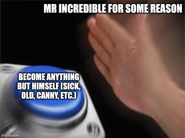 Why Mr incredible? Why? | MR INCREDIBLE FOR SOME REASON; BECOME ANYTHING BUT HIMSELF (SICK, OLD, CANNY, ETC.) | image tagged in memes,blank nut button | made w/ Imgflip meme maker