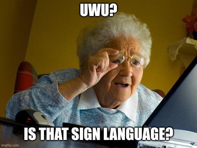 Uwu | UWU? IS THAT SIGN LANGUAGE? | image tagged in memes,grandma finds the internet | made w/ Imgflip meme maker