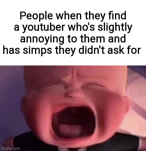 Boss Baby | People when they find a youtuber who's slightly annoying to them and has simps they didn't ask for | image tagged in boss baby | made w/ Imgflip meme maker