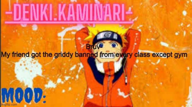 so y e a h | Bruv-
My friend got the griddy banned from every class except gym | image tagged in denki naruto temp thank you memerfruits | made w/ Imgflip meme maker