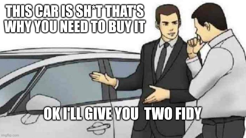 Sub egg he do he |  THIS CAR IS SH*T THAT'S WHY YOU NEED TO BUY IT; OK I'LL GIVE YOU  TWO FIDY | image tagged in memes,car salesman slaps roof of car | made w/ Imgflip meme maker