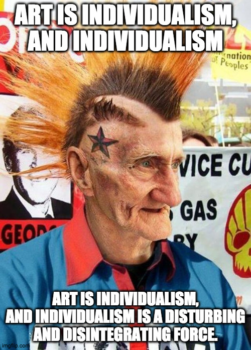 All ages show at the nursing home! | ART IS INDIVIDUALISM, AND INDIVIDUALISM; ART IS INDIVIDUALISM, AND INDIVIDUALISM IS A DISTURBING AND DISINTEGRATING FORCE. | image tagged in punk grampa,punk rock,individuality,nihilism,anarchy,antisocial | made w/ Imgflip meme maker
