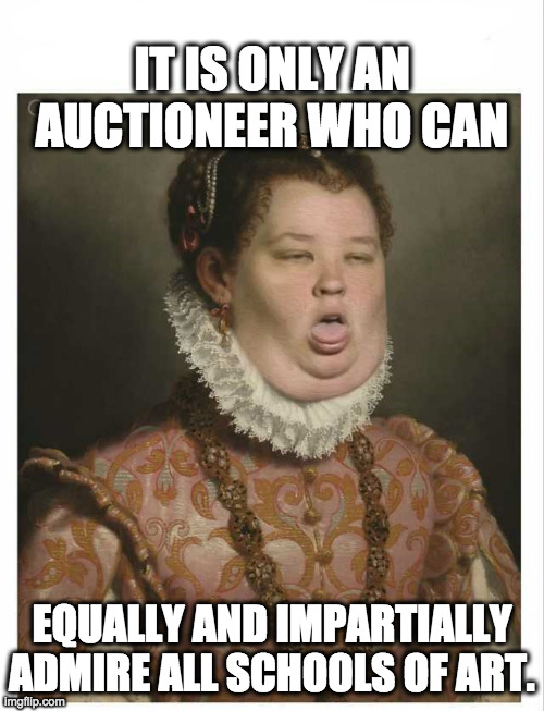 Art is an used car. | IT IS ONLY AN AUCTIONEER WHO CAN; EQUALLY AND IMPARTIALLY ADMIRE ALL SCHOOLS OF ART. | image tagged in classical art disgust,money,salesman,used car salesman | made w/ Imgflip meme maker