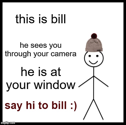 say hi :) | this is bill; he sees you through your camera; he is at your window; say hi to bill :) | image tagged in memes,be like bill | made w/ Imgflip meme maker