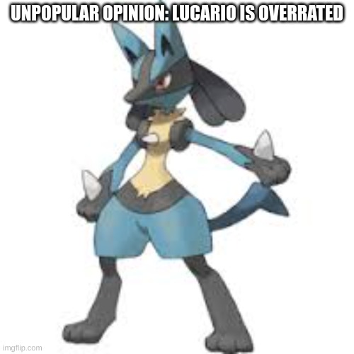 i'll explain in the comments |  UNPOPULAR OPINION: LUCARIO IS OVERRATED | image tagged in lucario,pokemon,unpopular opinion | made w/ Imgflip meme maker