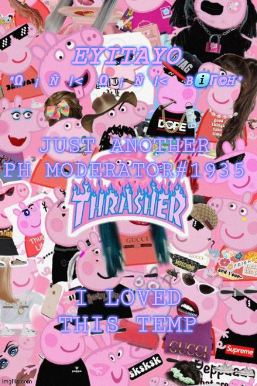 that's me btw | JUST ANOTHER PH MODERATOR#1935; I LOVED THIS TEMP | image tagged in eyitayos oink temp | made w/ Imgflip meme maker
