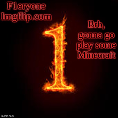 F1eryone Imgflip | Brb, gonna go play some Minecraft | image tagged in f1eryone imgflip | made w/ Imgflip meme maker
