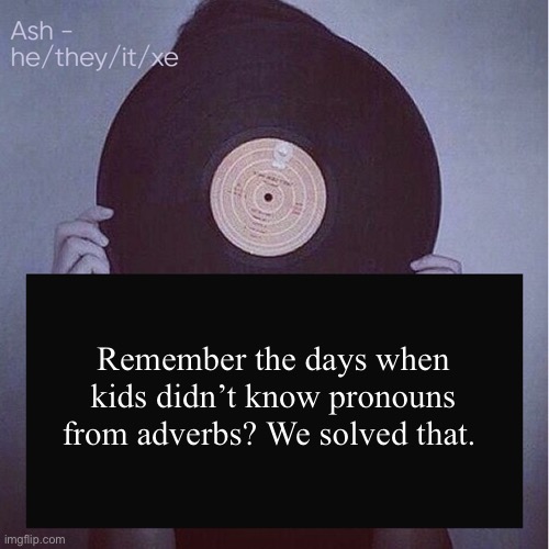 We solved that | Remember the days when kids didn’t know pronouns from adverbs? We solved that. | image tagged in ash but updated pronouns,pronouns,school | made w/ Imgflip meme maker