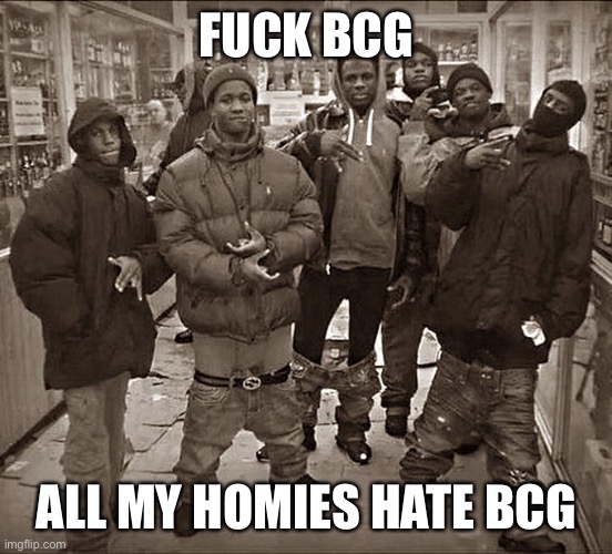 All My Homies Hate | FUCK BCG; ALL MY HOMIES HATE BCG | image tagged in all my homies hate | made w/ Imgflip meme maker