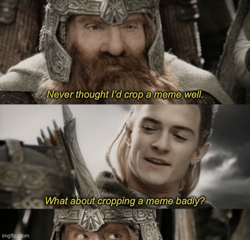 Side by side with a friend |  Never thought I’d crop a meme well. What about cropping a meme badly? | image tagged in side by side with a friend,lotr,legolas,gimli,lord of the rings,friends | made w/ Imgflip meme maker