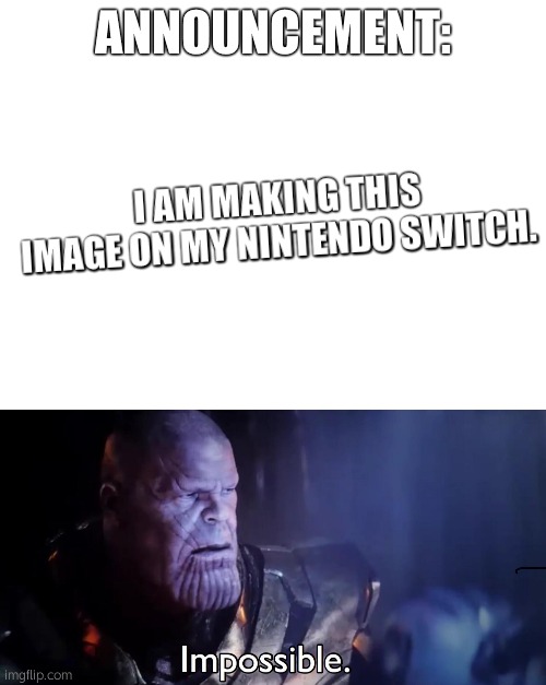 it took me an hour and 3 tutorials to get here | ANNOUNCEMENT:; I AM MAKING THIS IMAGE ON MY NINTENDO SWITCH. | image tagged in blank white template,thanos impossible | made w/ Imgflip meme maker