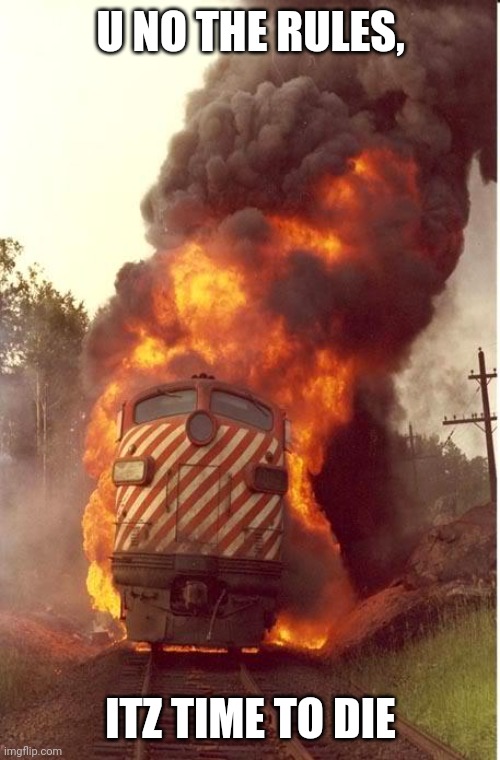 Train Fire | U NO THE RULES, ITZ TIME TO DIE | image tagged in train fire | made w/ Imgflip meme maker