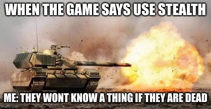 no need for title its a tank | WHEN THE GAME SAYS USE STEALTH; ME: THEY WONT KNOW A THING IF THEY ARE DEAD | image tagged in tanks | made w/ Imgflip meme maker