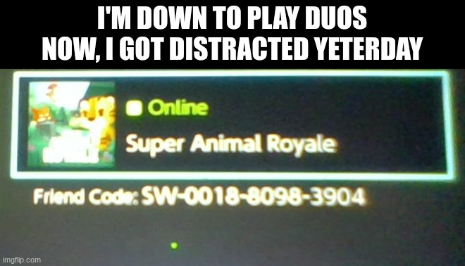 pls I need emote | I'M DOWN TO PLAY DUOS NOW, I GOT DISTRACTED YETERDAY | image tagged in nintendo | made w/ Imgflip meme maker