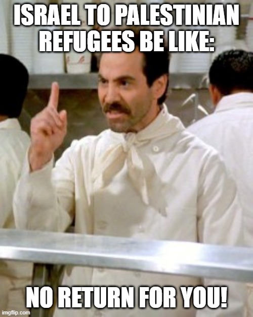 No Return For You | ISRAEL TO PALESTINIAN REFUGEES BE LIKE:; NO RETURN FOR YOU! | image tagged in no soup for you | made w/ Imgflip meme maker