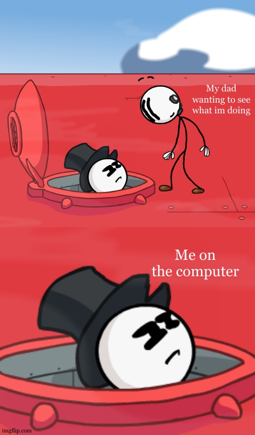 *quickly closes imgflip* | My dad wanting to see what im doing; Me on the computer | image tagged in o hatchman of the airship | made w/ Imgflip meme maker