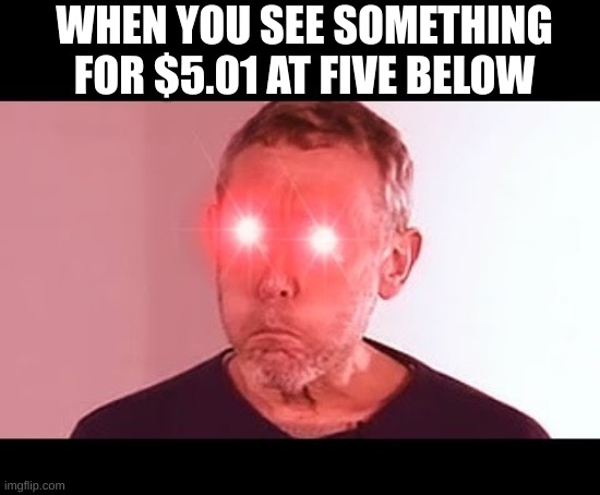 I'm sorry what?! | WHEN YOU SEE SOMETHING FOR $5.01 AT FIVE BELOW | image tagged in nani,funny | made w/ Imgflip meme maker
