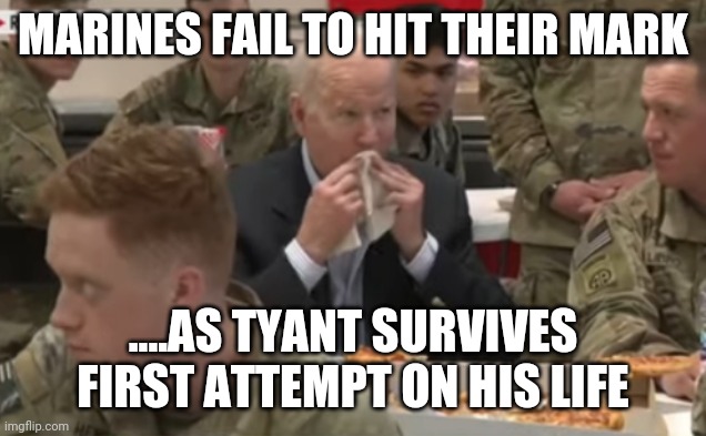 Operation liberty | MARINES FAIL TO HIT THEIR MARK; ....AS TYANT SURVIVES FIRST ATTEMPT ON HIS LIFE | image tagged in biden | made w/ Imgflip meme maker