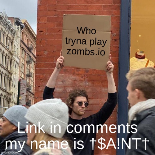 zombs.io | Who tryna play zombs.io; Link in comments my name is †$A!NT† | image tagged in memes,guy holding cardboard sign | made w/ Imgflip meme maker